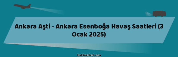 Ankara Aşti - Ankara Esenboğa Havaş Saatleri (3 Ocak 2025)